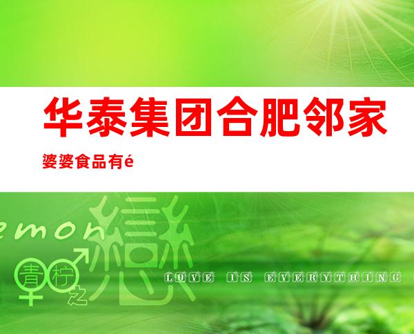 华泰集团合肥邻家婆婆食品有限公司