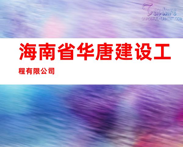海南省华唐建设工程有限公司